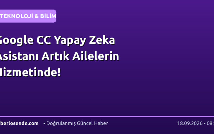 Google CC Yapay Zeka Asistanı Artık Ailelerin Hizmetinde!