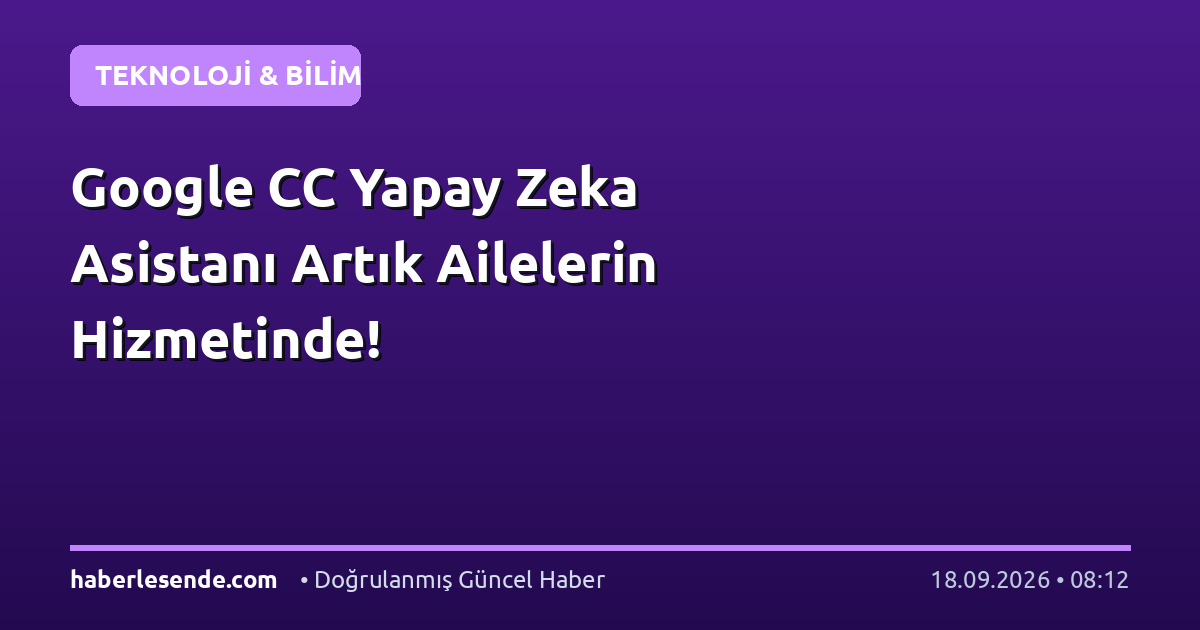 Google CC Yapay Zeka Asistanı Artık Ailelerin Hizmetinde!