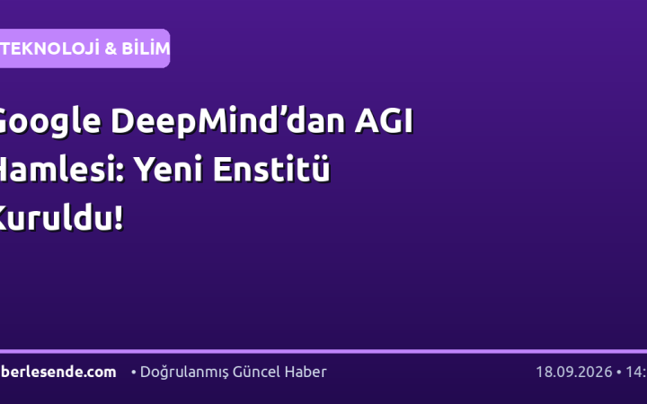 Google DeepMind’dan AGI Hamlesi: Yeni Enstitü Kuruldu!