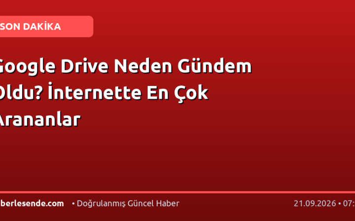 Google Drive Neden Gündem Oldu? İnternette En Çok Arananlar