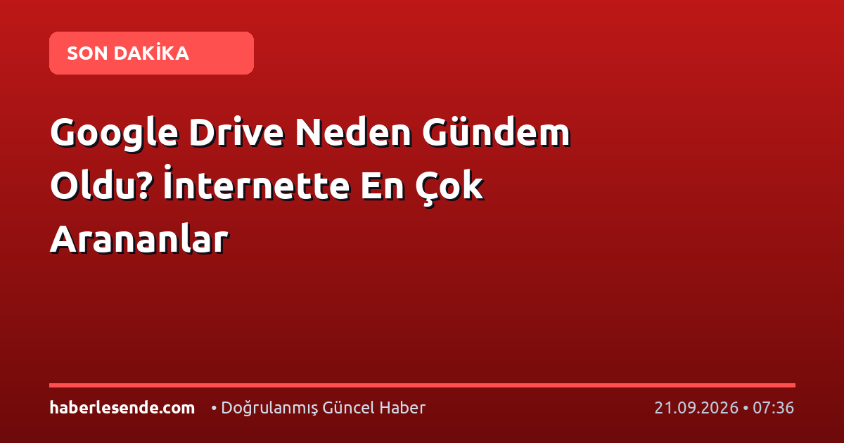Google Drive Neden Gündem Oldu? İnternette En Çok Arananlar