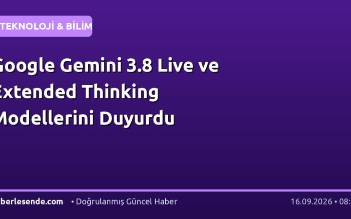 Google Gemini 3.8 Live ve Extended Thinking Modellerini Duyurdu