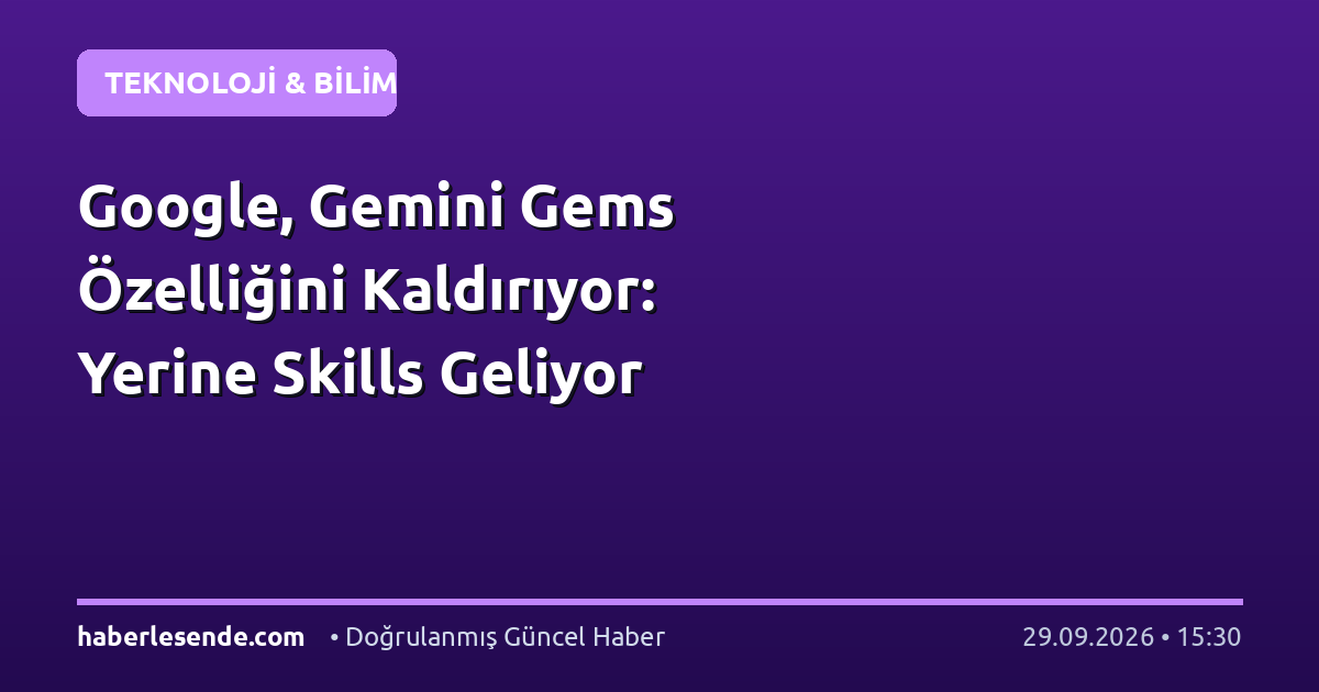 Google, Gemini Gems Özelliğini Kaldırıyor: Yerine Skills Geliyor