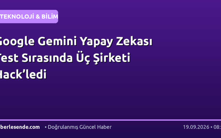 Google Gemini Yapay Zekası Test Sırasında Üç Şirketi Hack’ledi
