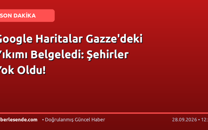Google Haritalar Gazze'deki Yıkımı Belgeledi: Şehirler Yok Oldu!