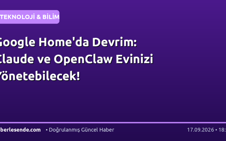Google Home'da Devrim: Claude ve OpenClaw Evinizi Yönetebilecek!