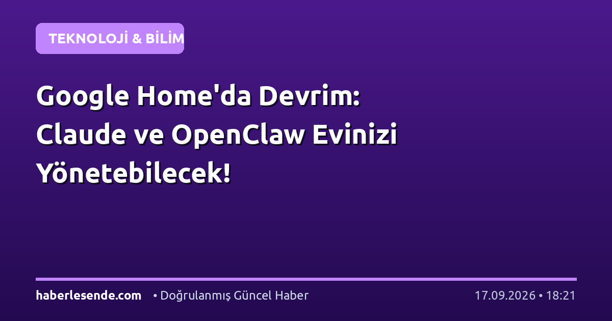 Google Home'da Devrim: Claude ve OpenClaw Evinizi Yönetebilecek!