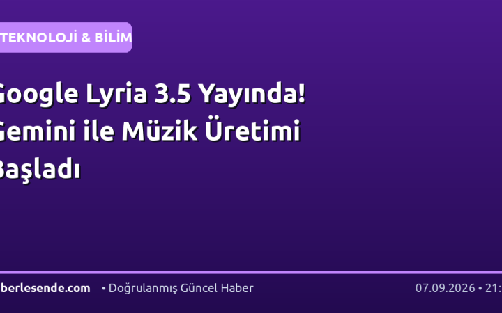 Google Lyria 3.5 Yayında! Gemini ile Müzik Üretimi Başladı