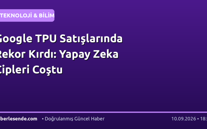 Google TPU Satışlarında Rekor Kırdı: Yapay Zeka Çipleri Coştu