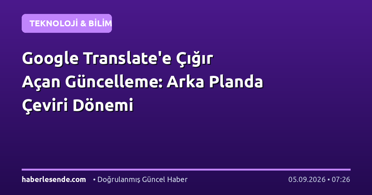 Google Translate'e Çığır Açan Güncelleme: Arka Planda Çeviri Dönemi