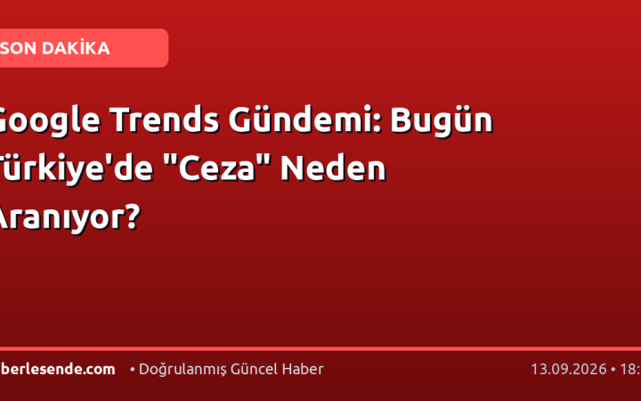 Google Trends Gündemi: Bugün Türkiye'de "Ceza" Neden Aranıyor?