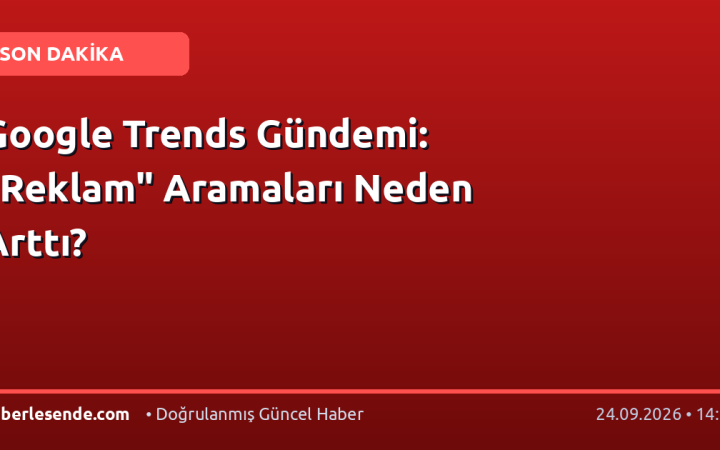 Google Trends Gündemi: "Reklam" Aramaları Neden Arttı?