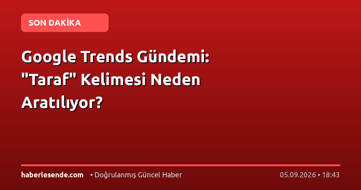 Google Trends Gündemi: "Taraf" Kelimesi Neden Aratılıyor?