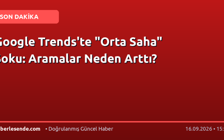 Google Trends'te "Orta Saha" Şoku: Aramalar Neden Arttı?