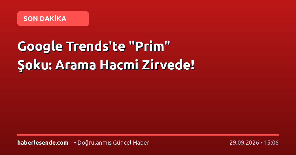 Google Trends'te "Prim" Şoku: Arama Hacmi Zirvede!