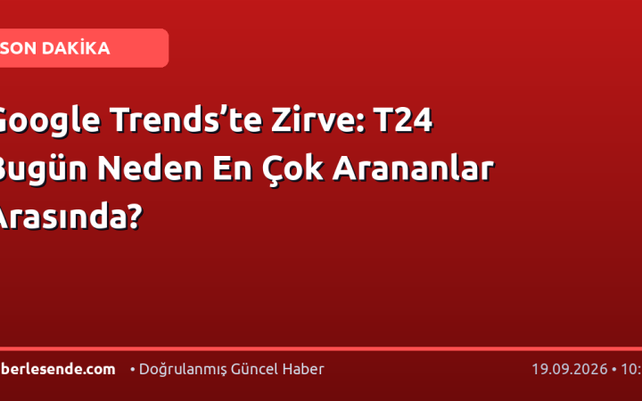 Google Trends’te Zirve: T24 Bugün Neden En Çok Arananlar Arasında?