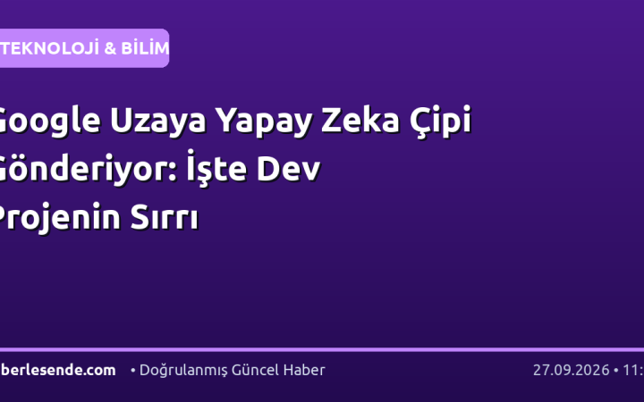 Google Uzaya Yapay Zeka Çipi Gönderiyor: İşte Dev Projenin Sırrı