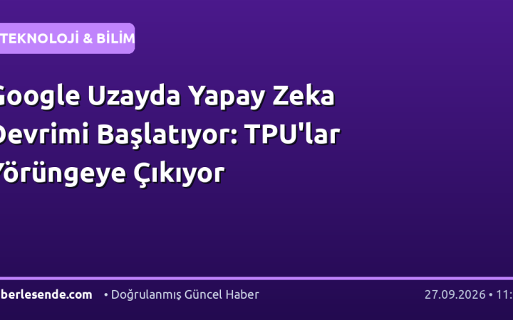 Google Uzayda Yapay Zeka Devrimi Başlatıyor: TPU'lar Yörüngeye Çıkıyor