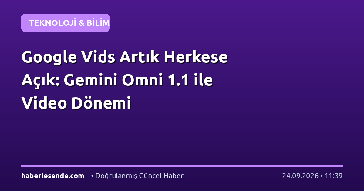 Google Vids Artık Herkese Açık: Gemini Omni 1.1 ile Video Dönemi