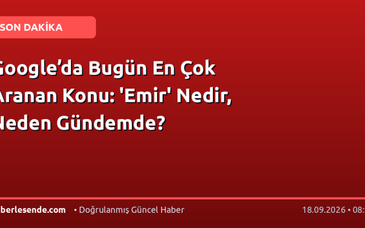 Google’da Bugün En Çok Aranan Konu: 'Emir' Nedir, Neden Gündemde?