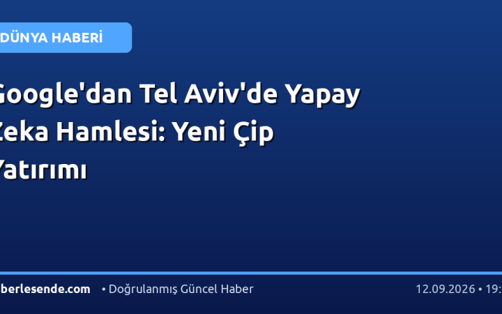 Google'dan Tel Aviv'de Yapay Zeka Hamlesi: Yeni Çip Yatırımı
