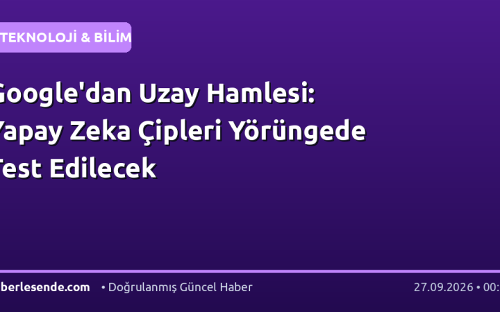 Google'dan Uzay Hamlesi: Yapay Zeka Çipleri Yörüngede Test Edilecek