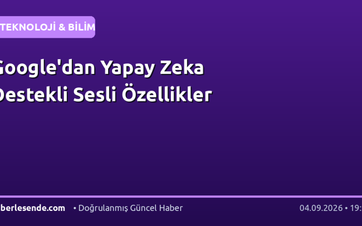 Google'dan Yapay Zeka Destekli Sesli Özellikler