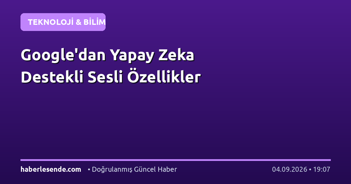 Google'dan Yapay Zeka Destekli Sesli Özellikler