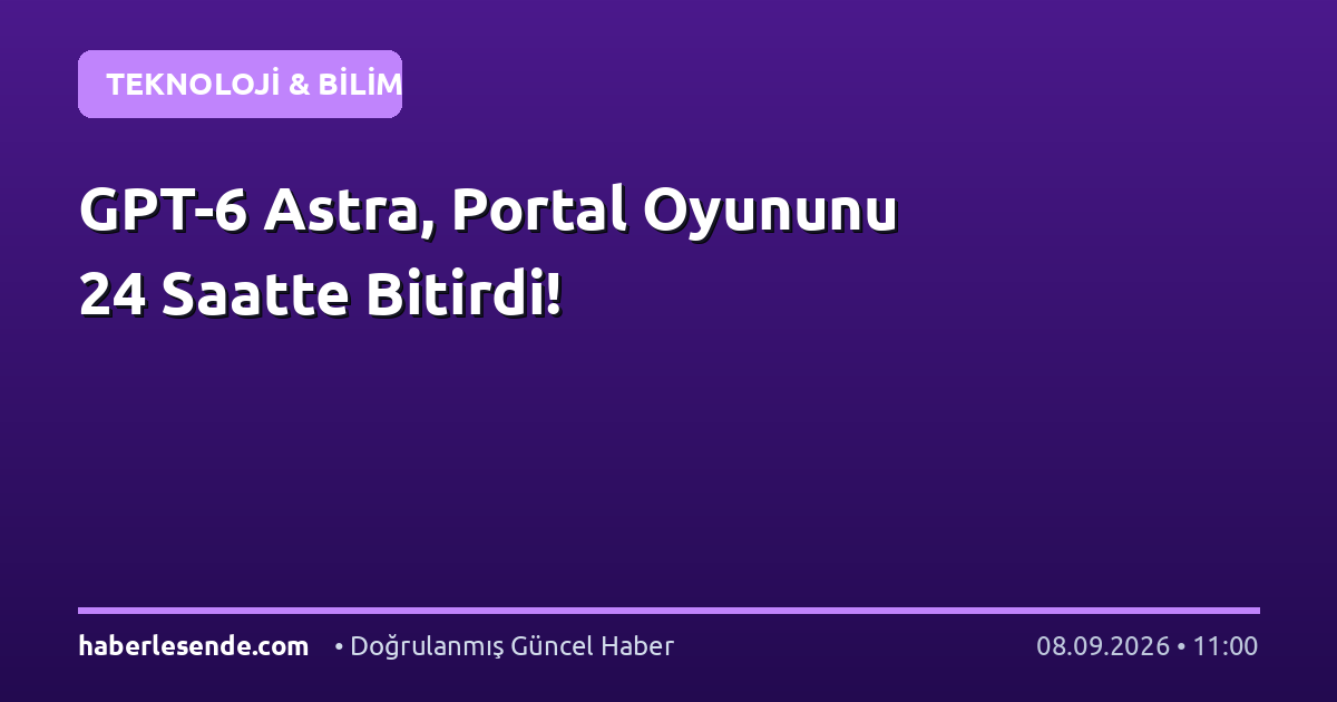 GPT-6 Astra, Portal Oyununu 24 Saatte Bitirdi!