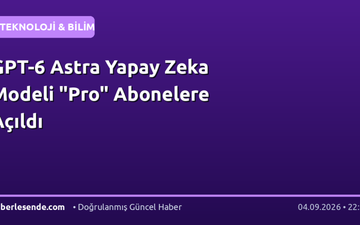 GPT-6 Astra Yapay Zeka Modeli "Pro" Abonelere Açıldı