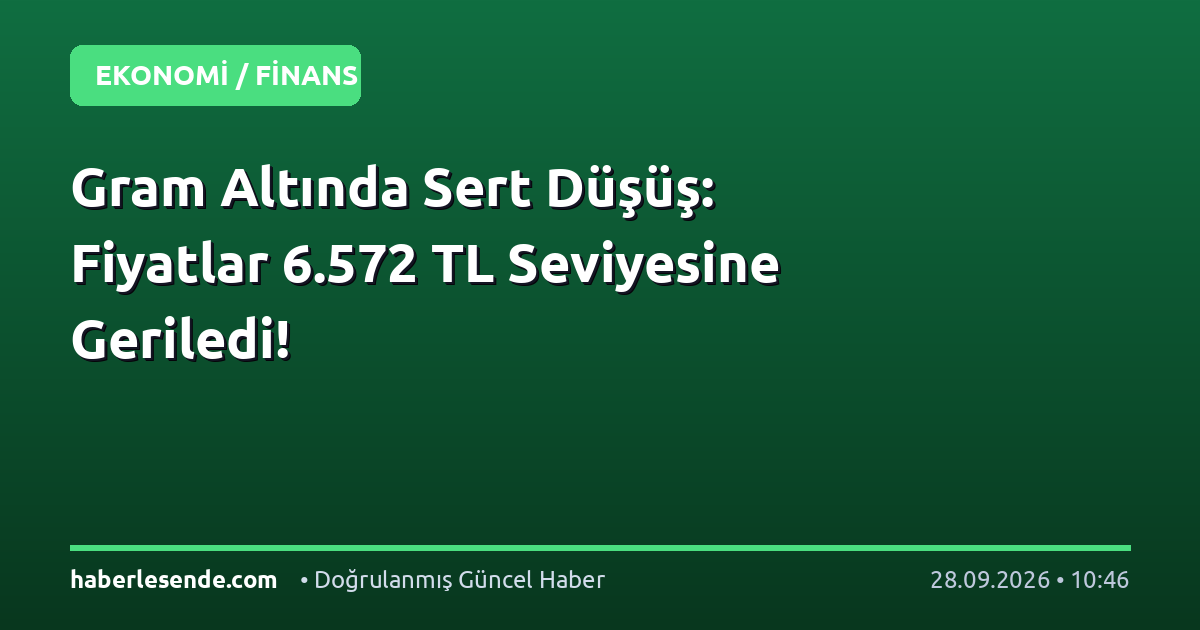 Gram Altında Sert Düşüş: Fiyatlar 6.572 TL Seviyesine Geriledi!