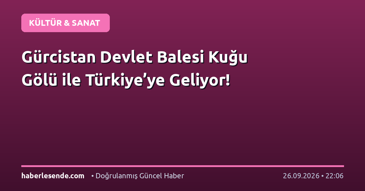 Gürcistan Devlet Balesi Kuğu Gölü ile Türkiye’ye Geliyor!