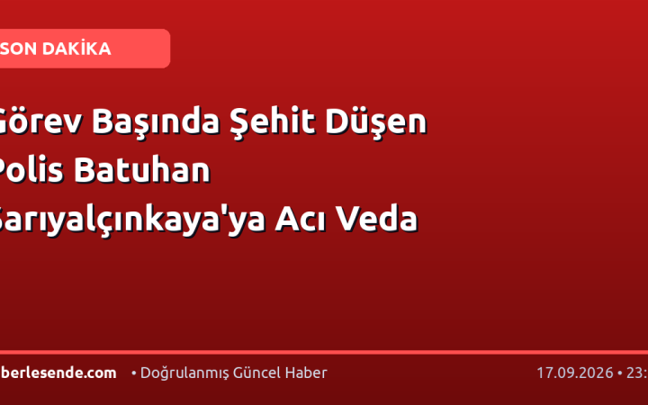 Görev Başında Şehit Düşen Polis Batuhan Sarıyalçınkaya'ya Acı Veda