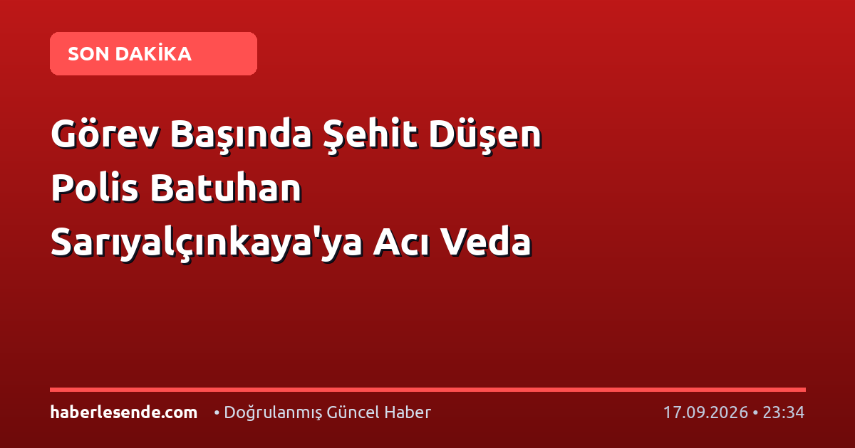 Görev Başında Şehit Düşen Polis Batuhan Sarıyalçınkaya'ya Acı Veda