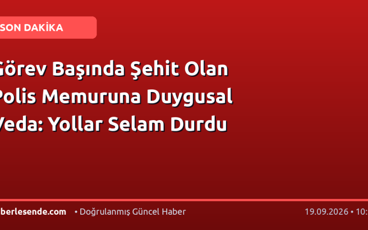 Görev Başında Şehit Olan Polis Memuruna Duygusal Veda: Yollar Selam Durdu
