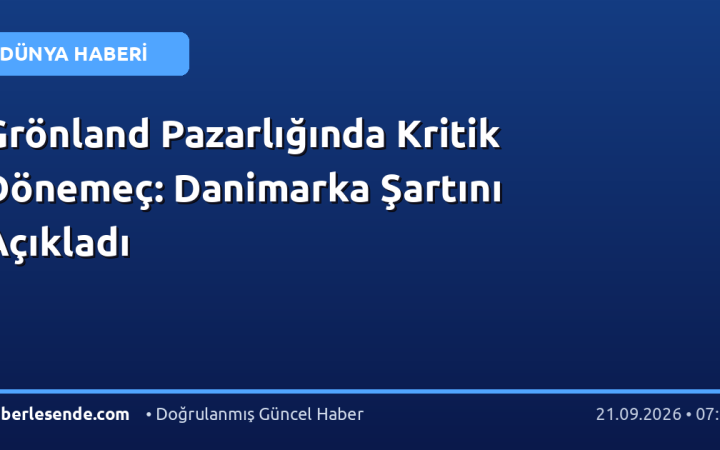 Grönland Pazarlığında Kritik Dönemeç: Danimarka Şartını Açıkladı