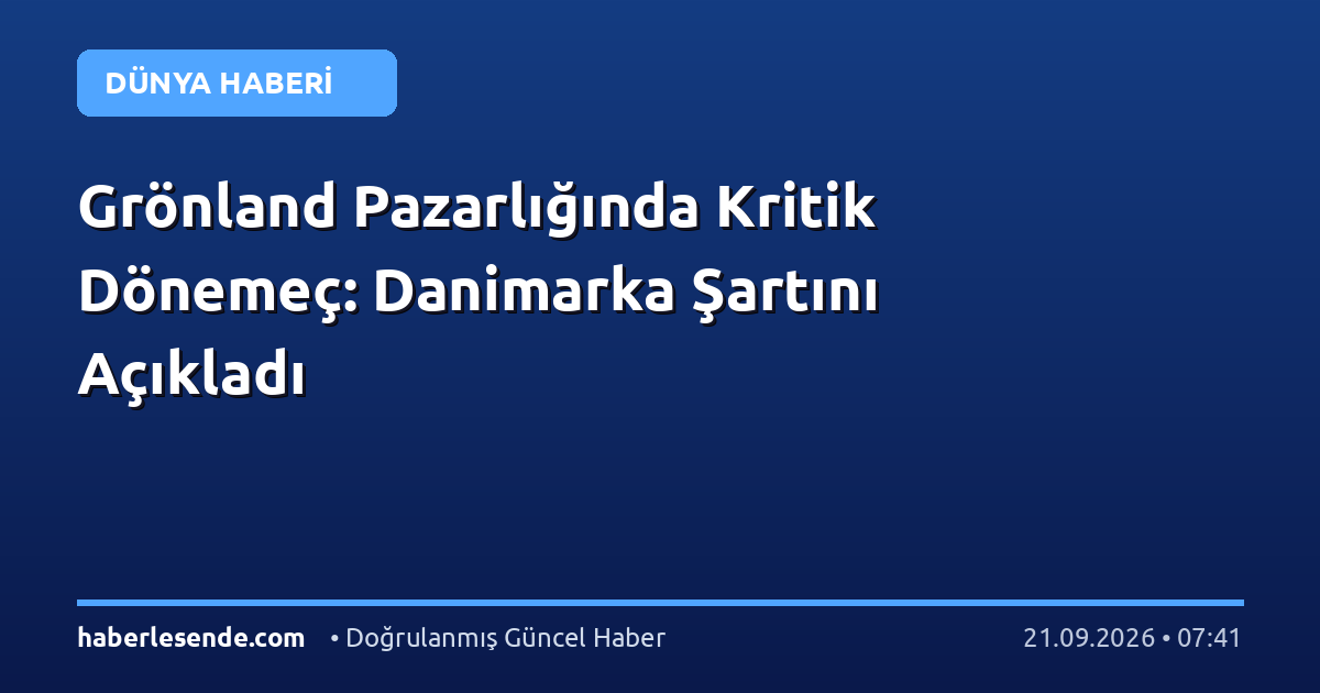 Grönland Pazarlığında Kritik Dönemeç: Danimarka Şartını Açıkladı