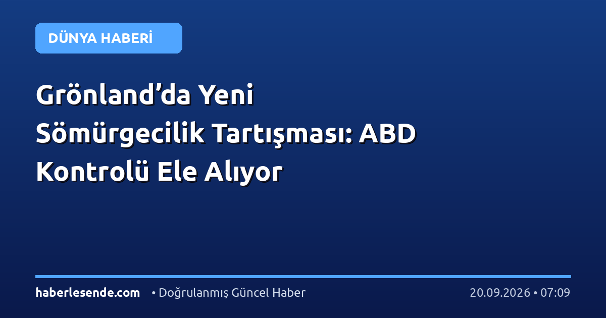 Grönland’da Yeni Sömürgecilik Tartışması: ABD Kontrolü Ele Alıyor