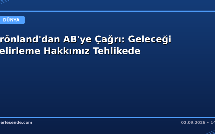 Grönland'dan AB'ye Çağrı: Geleceği Belirleme Hakkımız Tehlikede