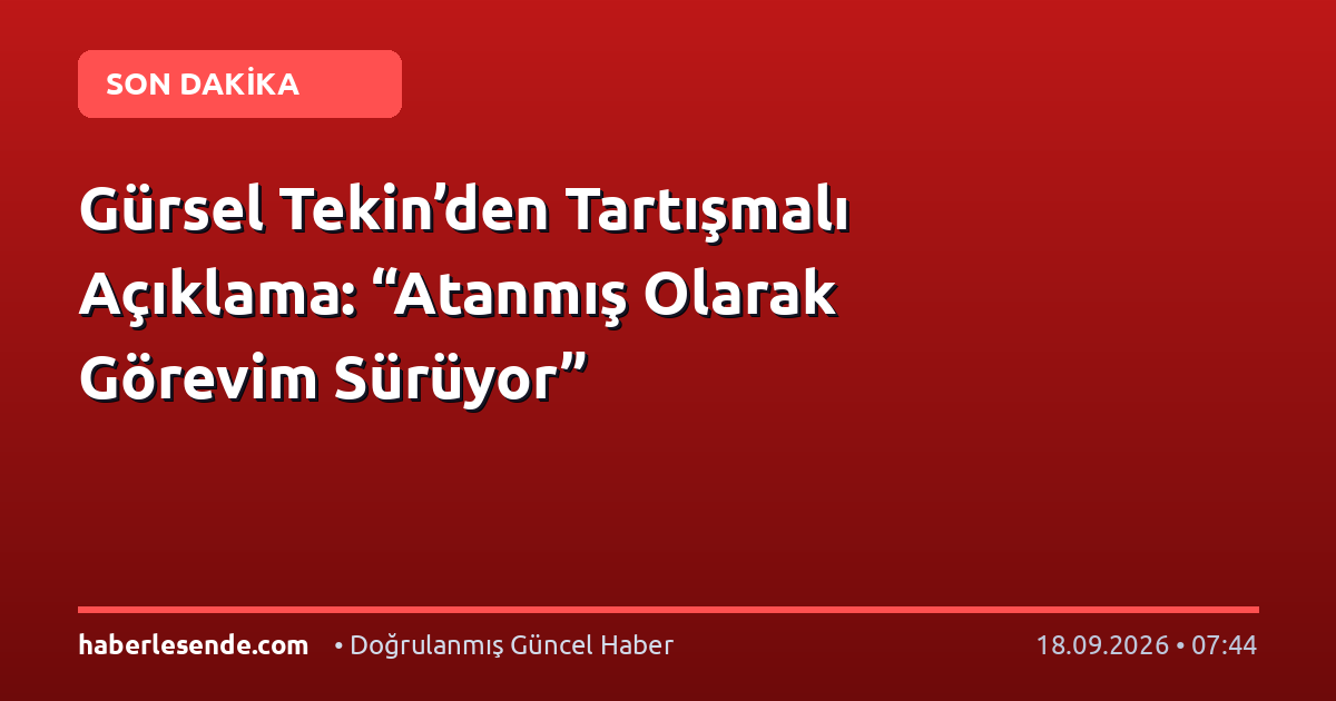 Gürsel Tekin’den Tartışmalı Açıklama: “Atanmış Olarak Görevim Sürüyor”