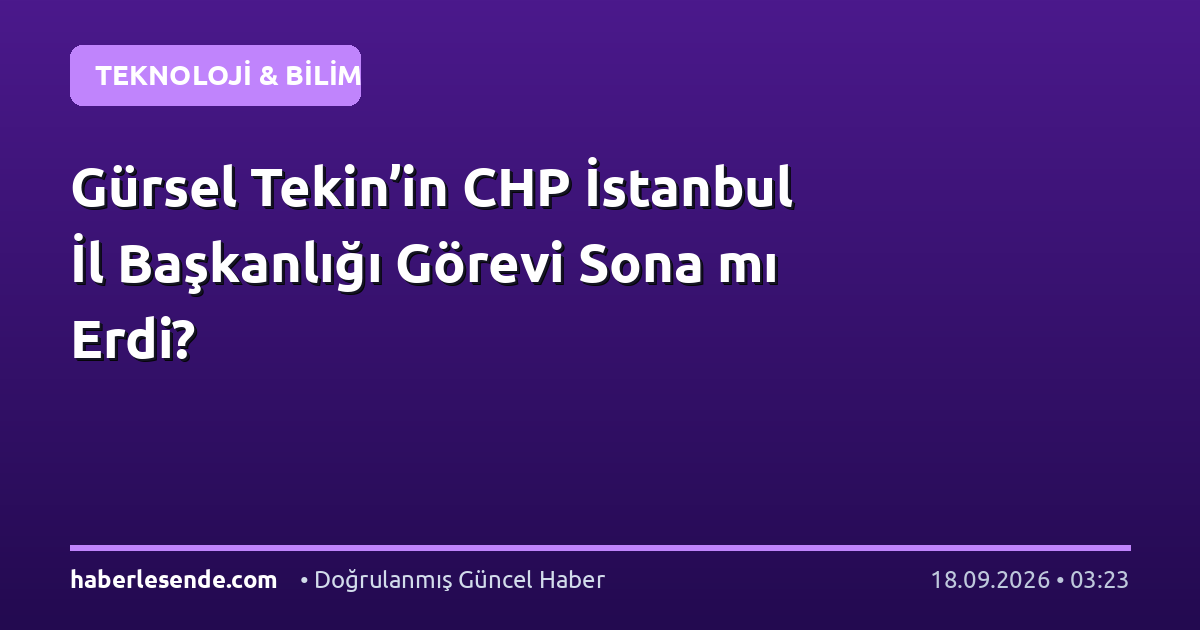 Gürsel Tekin’in CHP İstanbul İl Başkanlığı Görevi Sona mı Erdi?