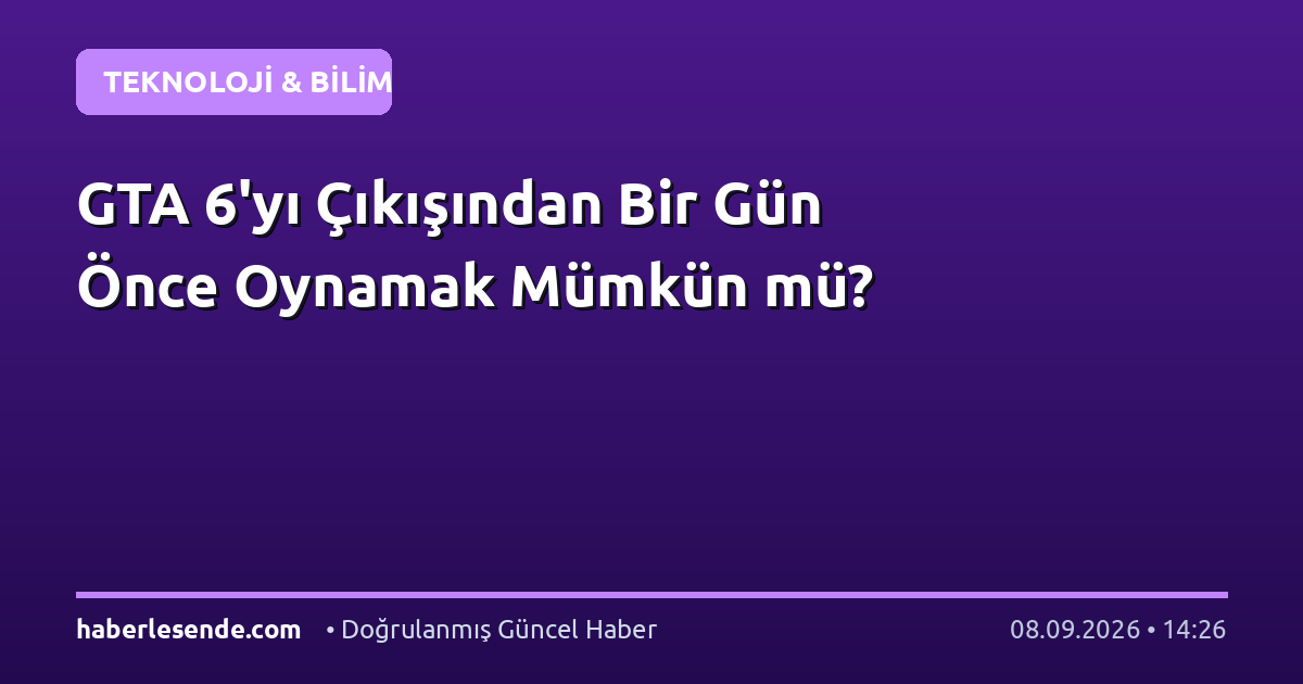 GTA 6'yı Çıkışından Bir Gün Önce Oynamak Mümkün mü?