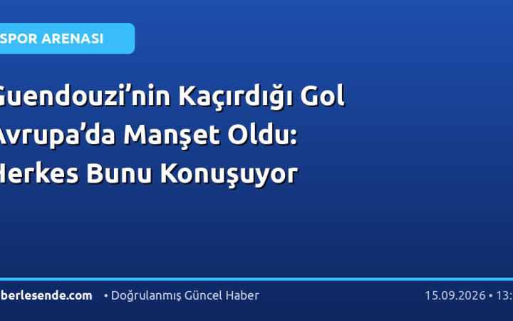 Guendouzi’nin Kaçırdığı Gol Avrupa’da Manşet Oldu: Herkes Bunu Konuşuyor