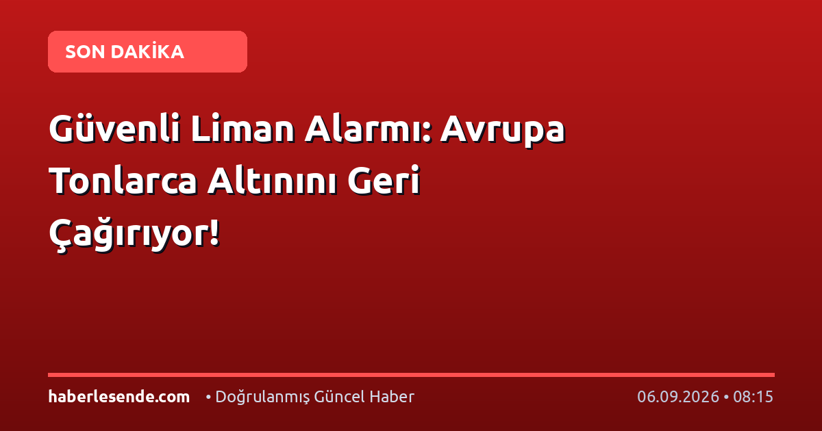 Güvenli Liman Alarmı: Avrupa Tonlarca Altınını Geri Çağırıyor!