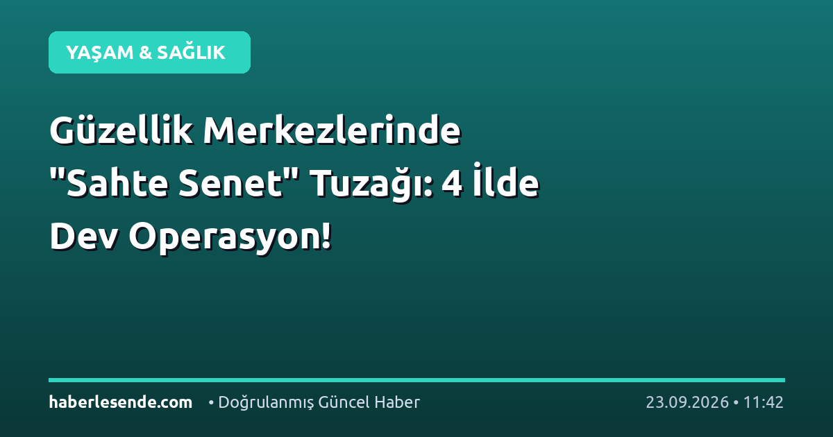 Güzellik Merkezlerinde "Sahte Senet" Tuzağı: 4 İlde Dev Operasyon!