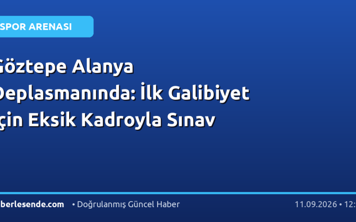 Göztepe Alanya Deplasmanında: İlk Galibiyet İçin Eksik Kadroyla Sınav