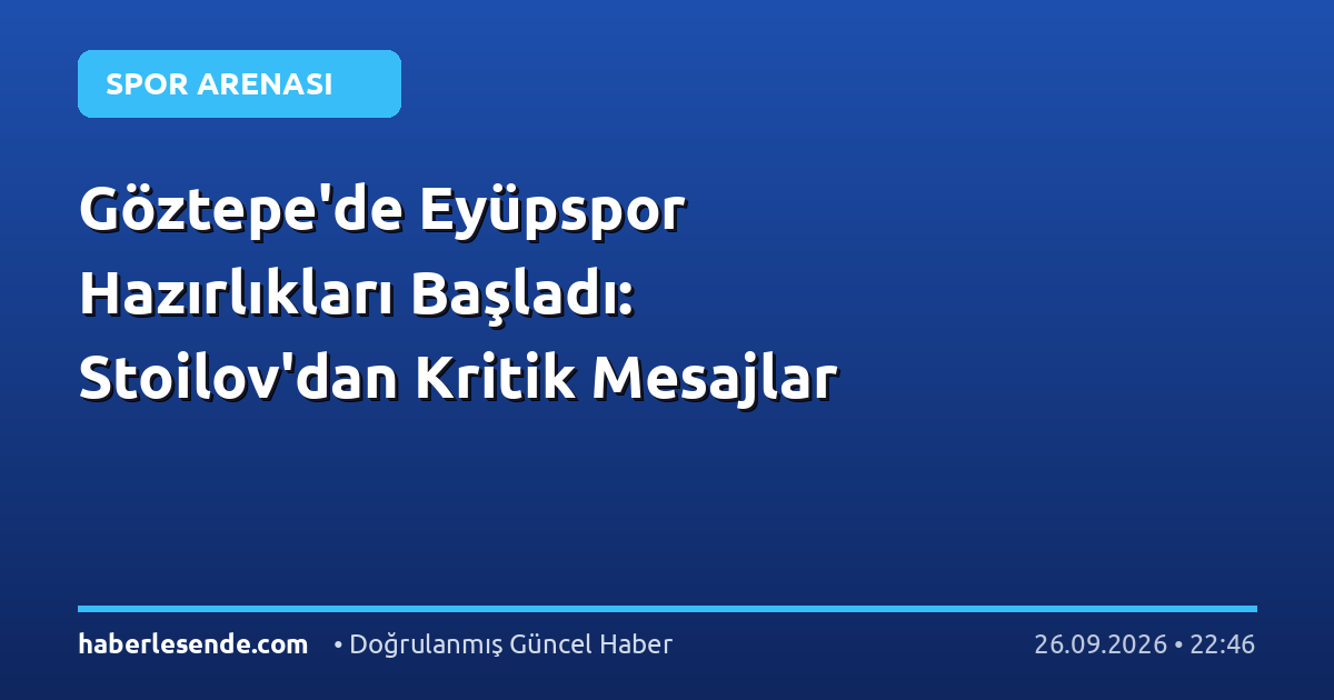 Göztepe'de Eyüpspor Hazırlıkları Başladı: Stoilov'dan Kritik Mesajlar