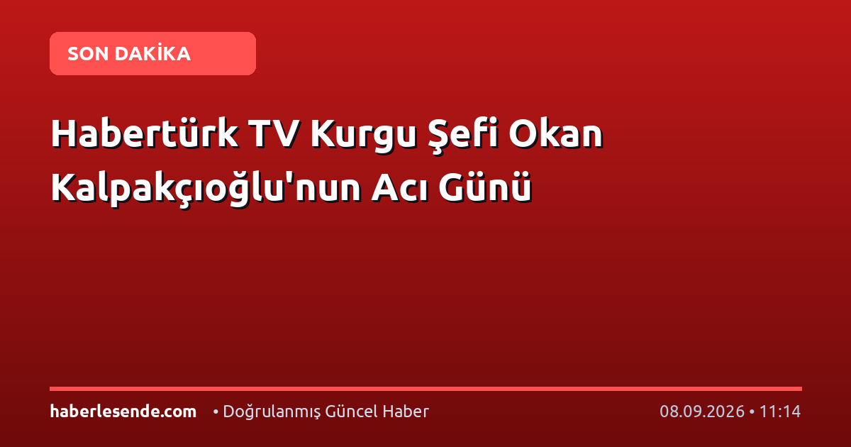 Habertürk TV Kurgu Şefi Okan Kalpakçıoğlu'nun Acı Günü