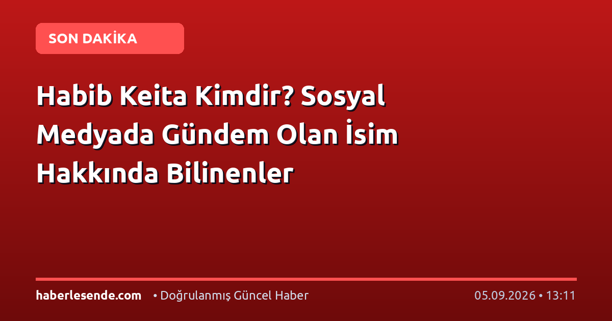 Habib Keita Kimdir? Sosyal Medyada Gündem Olan İsim Hakkında Bilinenler