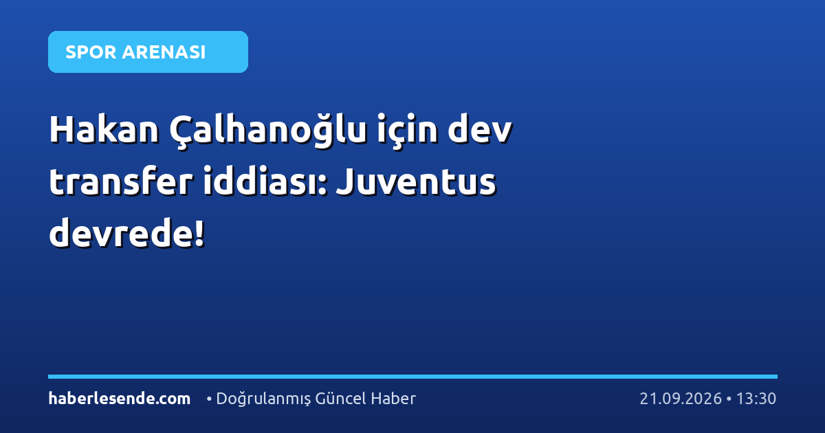 Hakan Çalhanoğlu için dev transfer iddiası: Juventus devrede!